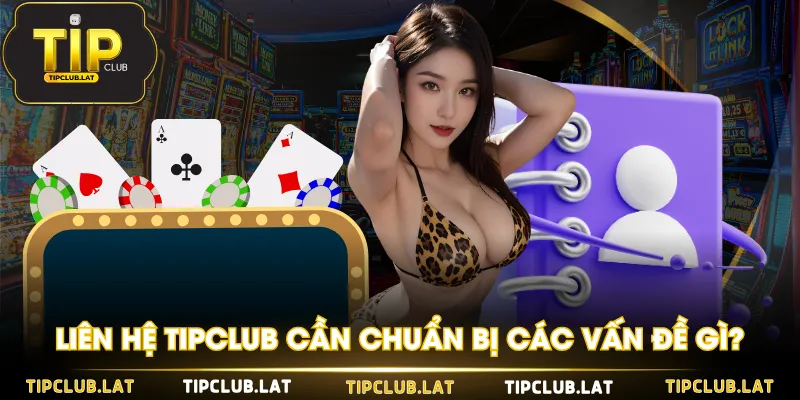 Liên hệ TIPCLUB cần chuẩn bị các vấn đề gì?